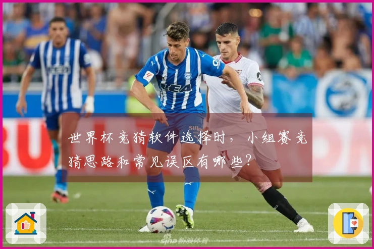世界杯竞猜软件选择时，小组赛竞猜思路和常见误区有哪些？