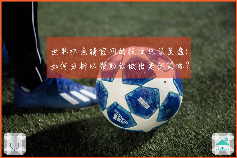 世界杯竞猜官网的投注记录复盘：如何分析以帮助你做出更优策略？