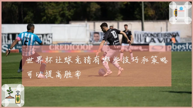 世界杯让球竞猜有哪些技巧和策略可以提高胜率